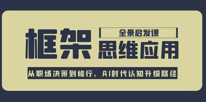 框架思维应用全景课，从职场决策到修行，AI时代认知升级路径-小鹏项目网
