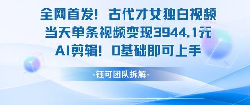 全网首发！古代才女独白视频，当天单条视频变现1k，AI剪辑0基础即可上手-小鹏项目网