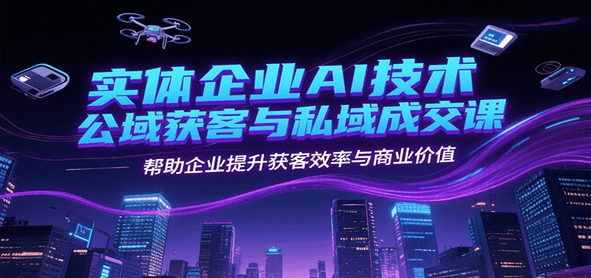 实体企业AI技术公域获客与私域成交课，帮助企业提升获客效率与商业价值-小鹏项目网