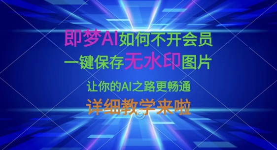 即梦AI如何不开会员，一键保存无水印图片，让你的AI之路更畅通，详细教学来啦-小鹏项目网