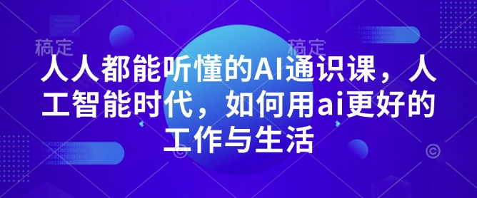 人人都能听懂的AI通识课，人工智能时代，如何用ai更好的工作与生活-小鹏项目网