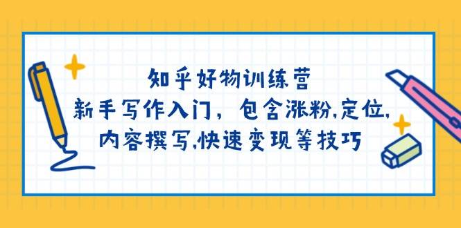 知乎好物训练营：新手写作入门，包含涨粉，定位，内容撰写，快速变现等技巧-小鹏项目网
