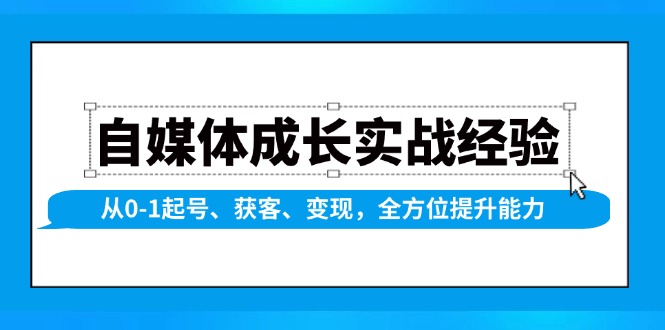 自媒体成长实战经验，从0-1起号、获客、变现，全方位提升能力-小鹏项目网