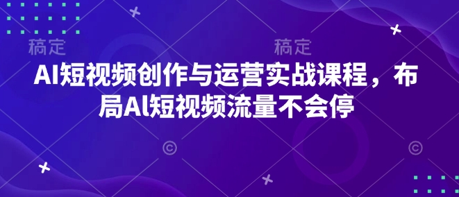AI短视频创作与运营实战课程，布局Al短视频流量不会停-小鹏项目网