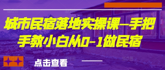 城市民宿落地实操课—手把手教小白从0-1做民宿-小鹏项目网