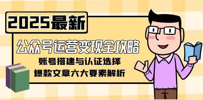 公众号运营变现全攻略，账号搭建与认证选择，爆款文章六大要素解析-小鹏项目网