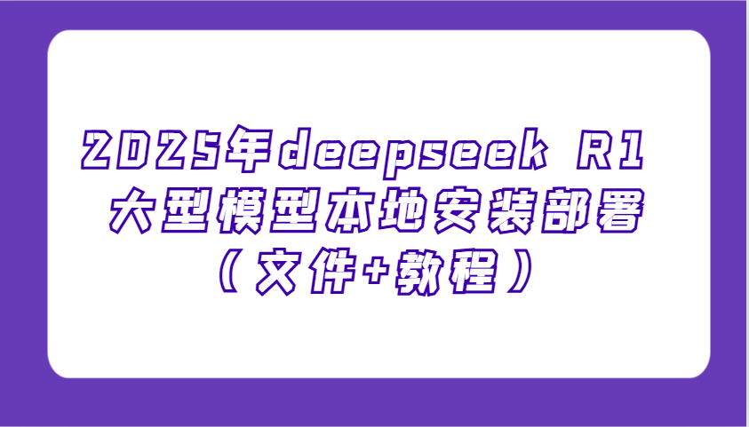 2025年deepseek R1 大型模型本地安装部署(文件+教程)，新手也能快速上手！-小鹏项目网