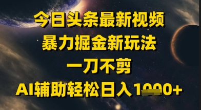 今日头条最新美女视频暴力掘金新玩法，一刀不剪，AI辅助轻松日入1k+-小鹏项目网