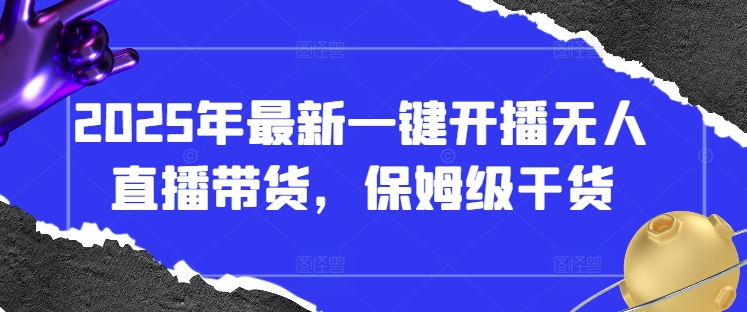 2025年最新一键开播无人直播带货，保姆级干货-小鹏项目网