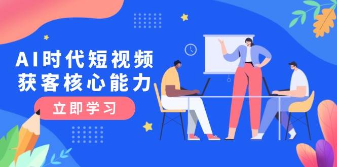 AI时代短视频获客核心课程，三大必备技能解析，认知升级关键要点-小鹏项目网