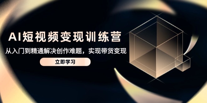 AI短视频变现训练营，从入门到精通解决创作难题，实现带货变现-小鹏项目网