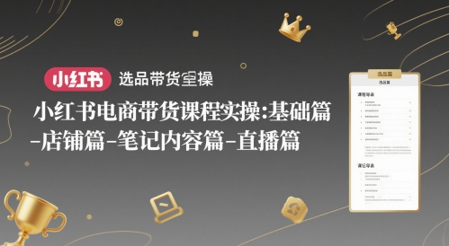 小红书电商带货课程实操：基础篇-选品篇-店铺篇-笔记内容篇-直播篇-小鹏项目网