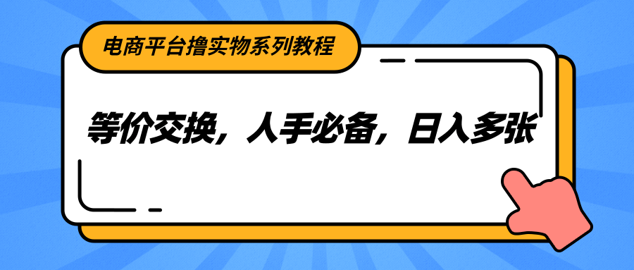 电商平台撸实物系列教程，等价交换，人手必备，日入多张-小鹏项目网