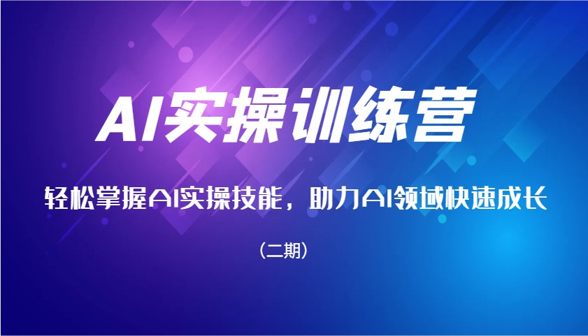 AI实操训练营，轻松掌握AI实操技能，助力AI领域快速成长(二期)-小鹏项目网