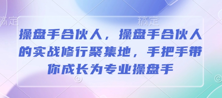 操盘手合伙人，操盘手合伙人的实战修行聚集地，手把手带你成长为专业操盘手-小鹏项目网