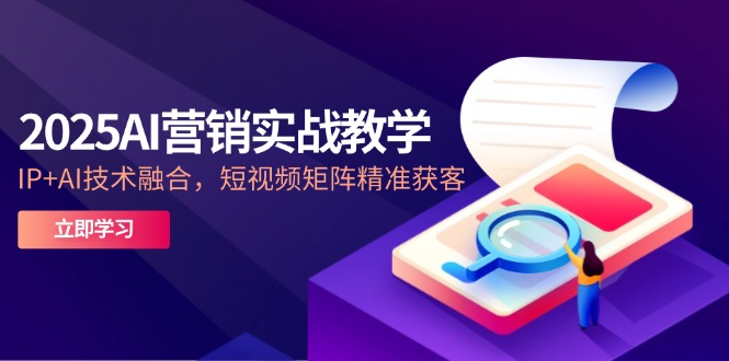 2025AI营销实战教学-5月，IP+AI技术融合，短视频矩阵精准获客-小鹏项目网