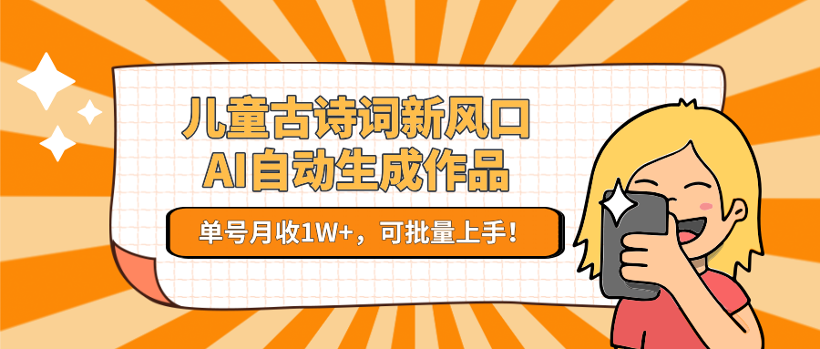 儿童古诗词新风口！AI自动生成作品，单号月收1W+，可批量上手！-小鹏项目网