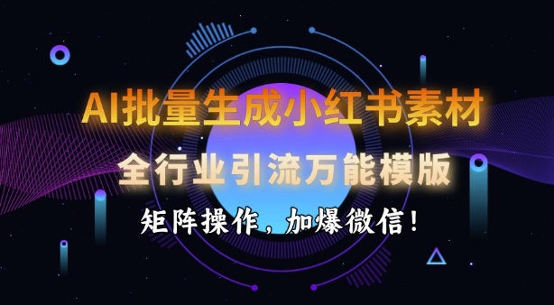 AI批量生成小红书素材，全行业引流万能模版，矩阵操作，加爆微信-小鹏项目网