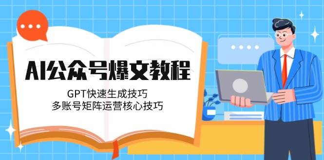 AI公众号爆文教程，GPT快速生成技巧，多账号矩阵运营核心技巧-小鹏项目网