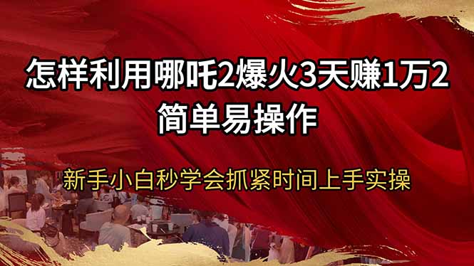 怎样利用哪吒2爆火3天赚1万2简单易操作新手小白秒学会抓紧时间上手实操-小鹏项目网