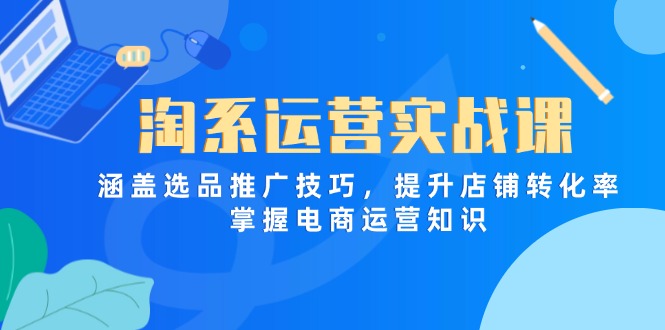淘系运营实战课，涵盖选品推广技巧，提升店铺转化率，掌握电商运营知识-小鹏项目网