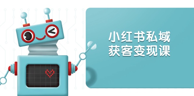 小红书私域获客变现：账号设置/内容创作/规则解读/投放策略/获客技巧等-小鹏项目网