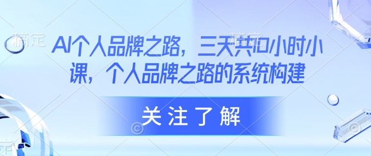 AI个人品牌之路，​三天共10小时小课，个人品牌之路的系统构建-小鹏项目网