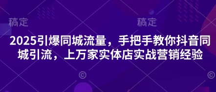 2025引爆同城流量，手把手教你抖音同城引流，上万家实体店实战营销经验-小鹏项目网