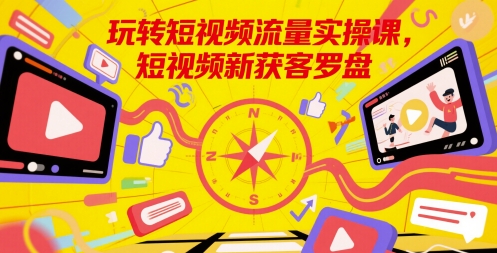 玩转短视频流量实操课，短视频新获客罗盘-小鹏项目网