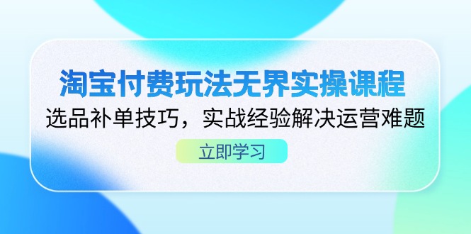 淘宝付费玩法无界实操课程，选品补单技巧，实战经验解决运营难题-小鹏项目网