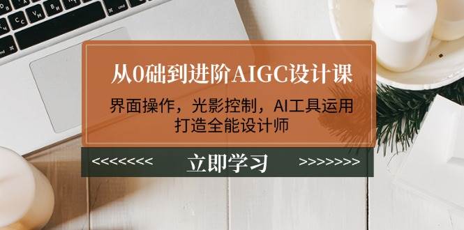 从0础到进阶AIGC设计课：界面操作，光影控制，AI工具运用，打造全能设计师-小鹏项目网