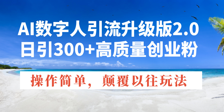 AI数字人引流升级版2.0，日引300+高质量创业粉，操作简单，颠覆以往玩法-小鹏项目网