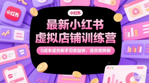 最新小红书虚拟店铺训练营，0成本适合新手见收益快，适合矩阵做-小鹏项目网