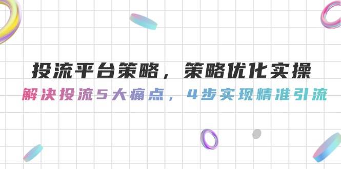 投流平台策略，策略优化实操，解决投流5大痛点，4步实现精准引流-小鹏项目网
