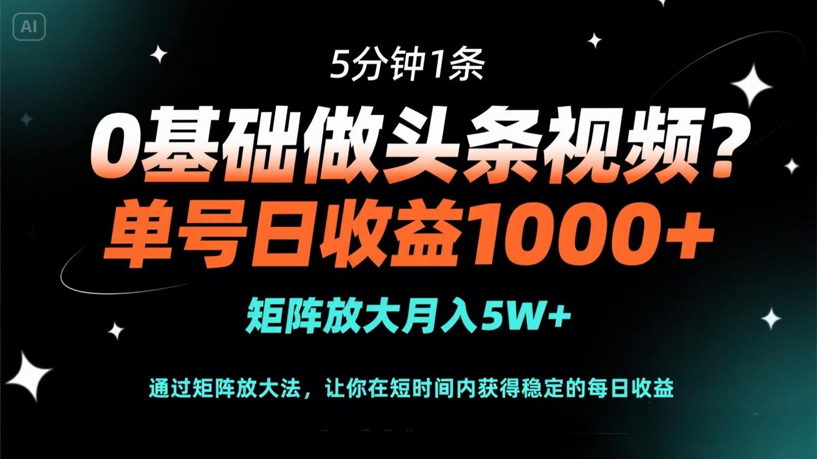 0基础做头条视频？5分钟1条，单号日收益1000+，矩阵放大月入5W+-小鹏项目网