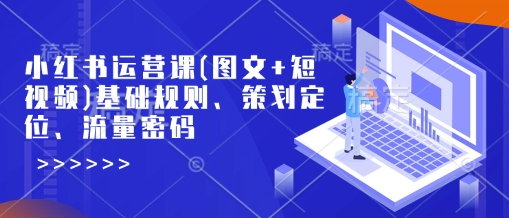 小红书运营课(图文+短视频)基础规则、策划定位、流量密码-小鹏项目网