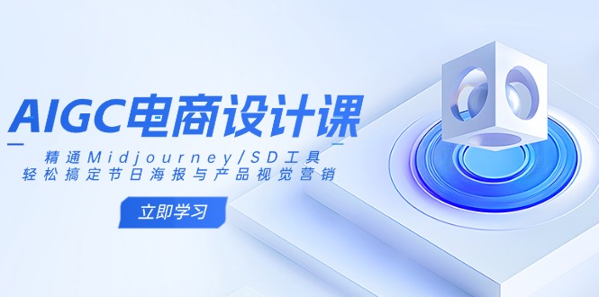 AIGC电商设计课：精通Midjourney/SD工具，轻松搞定节日海报与产品视觉营销-小鹏项目网