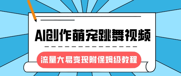 最新风口项目，AI创作萌宠跳舞视频，流量大易变现，附保姆级教程-小鹏项目网