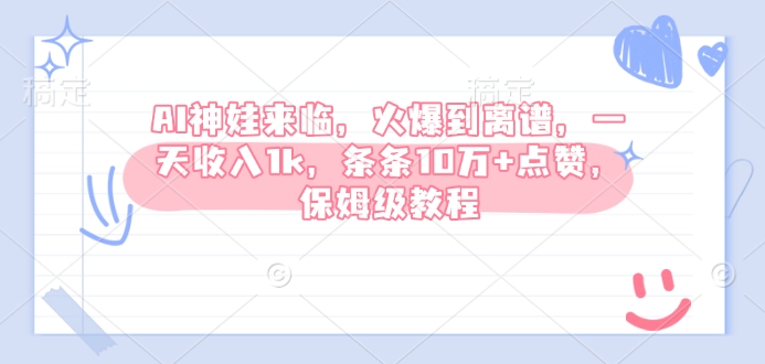 AI神娃来临，火爆到离谱，一天收入1k，条条10万+点赞，保姆级教程-小鹏项目网