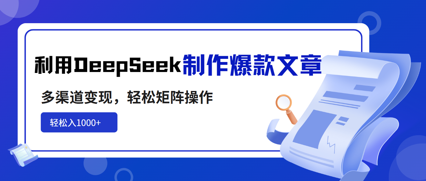 利用DeepSeek制作爆款文章，多渠道变现，轻松矩阵操作，轻松日入1000+-小鹏项目网