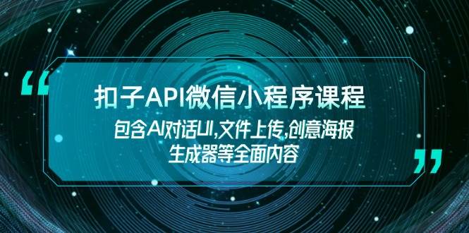 扣子API微信小程序课程，包含AI对话UI,文件上传,创意海报生成器等全面内容-小鹏项目网