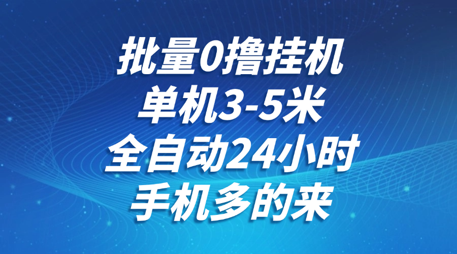 批量0撸全自动挂机，单机3-5米，全自动24小时，手机多的来，不养鸡，无风控，无限制-小鹏项目网