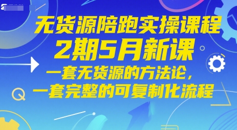 无货源陪跑实操课程2期5月新课，一套无货源的方法论，一套完整的可复制化流程-小鹏项目网