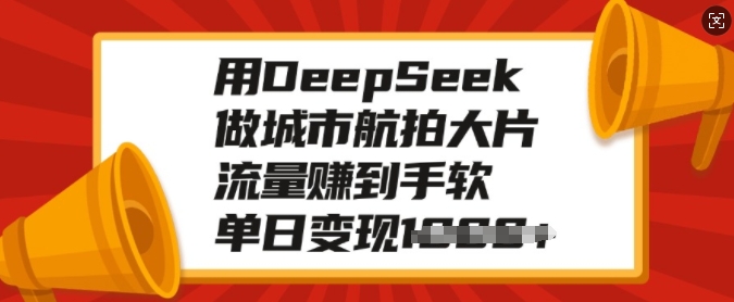 用DeepSeek做城市航拍大片，流量赚到手软，单日变现多张-小鹏项目网