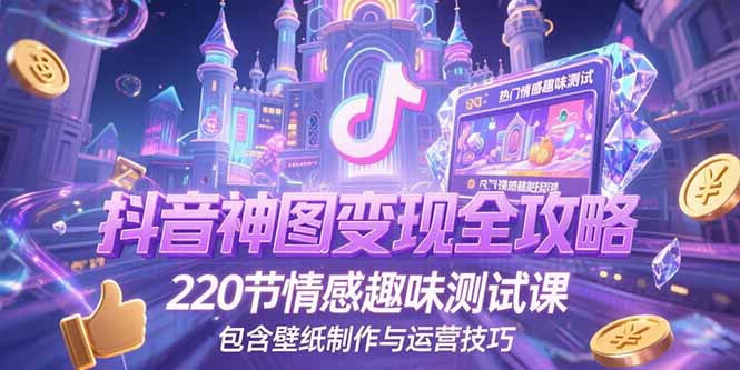 抖音神图变现全攻略，220节情感趣味测试课，包含壁纸制作与运营技巧-小鹏项目网