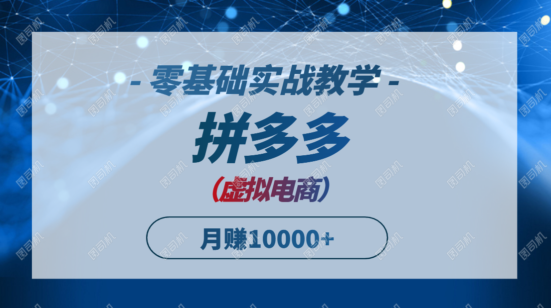 拼多多虚拟电商，零基础实战教学，快速打爆商品，新手也能月入10000+-小鹏项目网