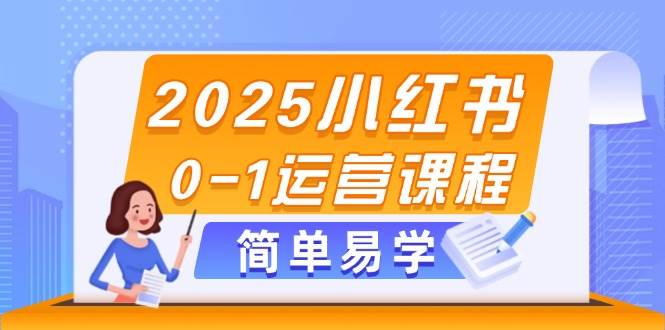 2025小红书0-1运营课程，选品、素材、笔记制作与发布技巧-小鹏项目网