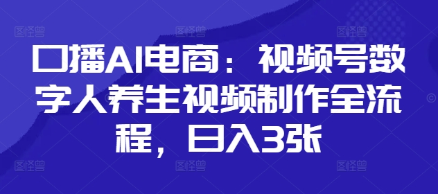 口播AI电商：视频号数字人养生视频制作全流程，日入3张-小鹏项目网