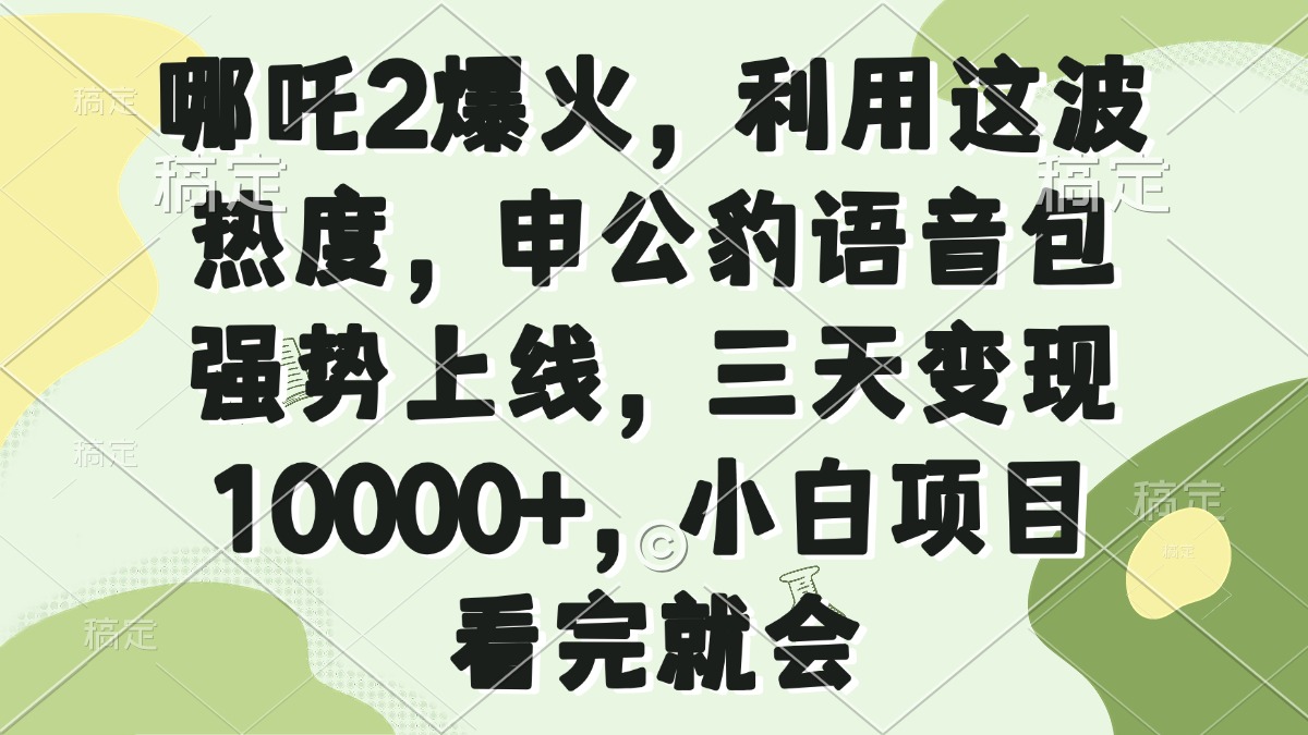 哪吒2爆火，利用这波热度，申公豹语音包强势上线，三天变现10000+，小…-小鹏项目网