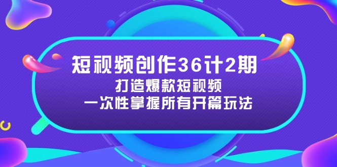 短视频创作36计2期：打造爆款短视频所需的各类开篇技巧，提升视频吸引力-小鹏项目网